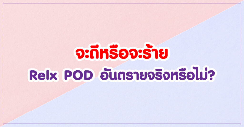 จะดีหรือจะร้าย Relx POD อันตรายจริงหรือไม่ ?