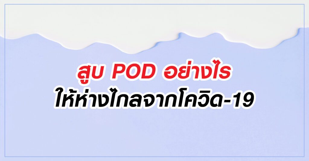 สูบ POD อย่างไรให้ไกลจากโควิด-19