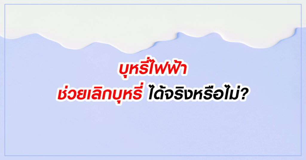 บุหรี่ไฟฟ้า ช่วยเลิกบุหรี่ได้จริงหรือไม่ ?