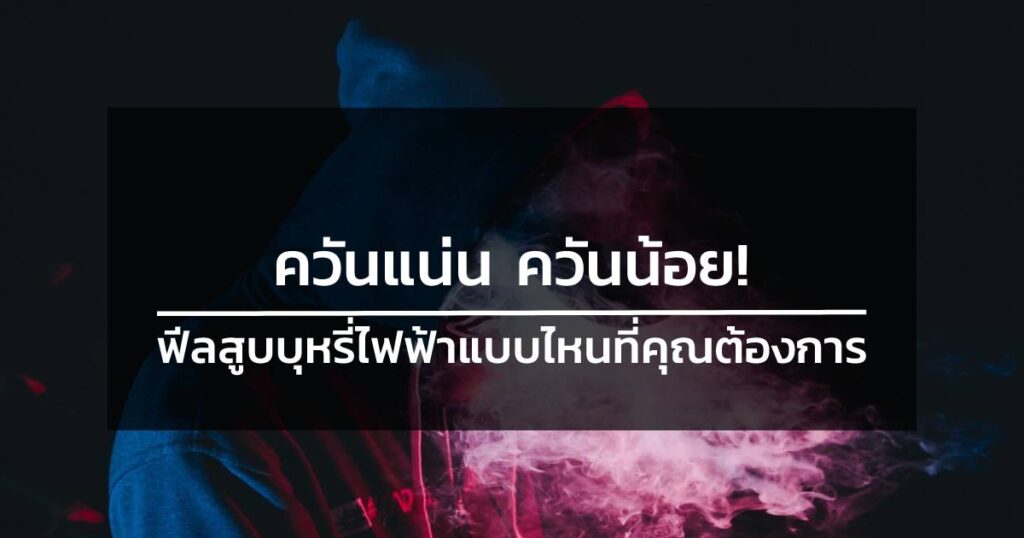 ควันแน่น ควันน้อย! ฟีลสูบบุหรี่ไฟฟ้าแบบไหนที่คุณต้องการ